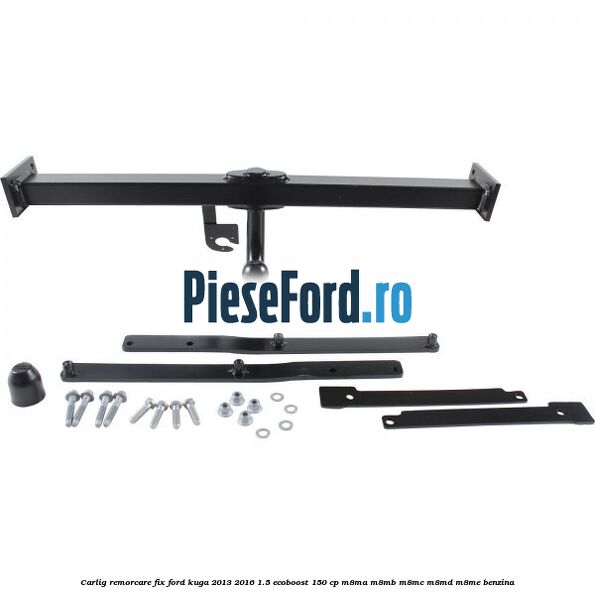 Carlig remorcare fix Ford Kuga 2013-2016 1.5 EcoBoost 150 cp Carlig remorcare fix Ford Kuga 2013-2016 1.5 EcoBoost 150 cp M8MA, M8MB, M8MC, M8MD, M8ME benzina