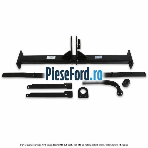 Carlig remorcare fix Ford Kuga 2013-2016 1.5 EcoBoost 150 cp Carlig remorcare fix Ford Kuga 2013-2016 1.5 EcoBoost 150 cp M8MA, M8MB, M8MC, M8MD, M8ME benzina