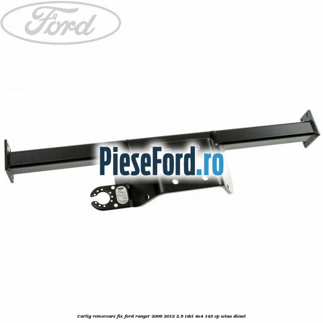 Carlig remorcare fix Ford Ranger 2006-2012 2.5 TDCi 4x4 143 cp WLAA diesel