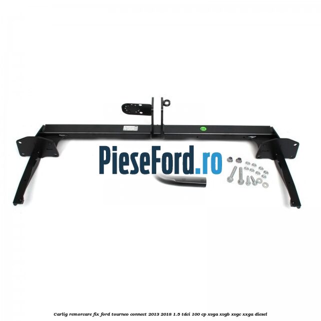Carlig remorcare fix Ford Tourneo Connect 2013-2018 1.5 TDCi 100 cp XVGA, XVGB, XVGC, XXGA diesel