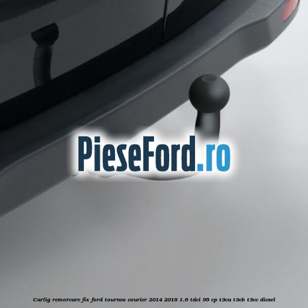 Carlig remorcare fix Ford Tourneo Courier 2014-2018 1.6 TDCi 95 cp Carlig remorcare fix Ford Tourneo Courier 2014-2018 1.6 TDCi 95 cp T3CA, T3CB, T3CC diesel