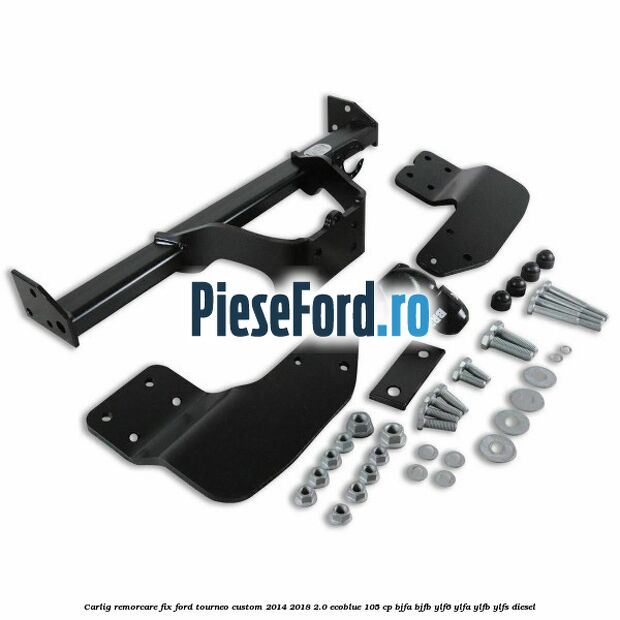 Carlig remorcare fix Ford Tourneo Custom 2014-2018 2.0 EcoBlue 105 cp BJFA, BJFB, YLF6, YLFA, YLFB, YLFS diesel