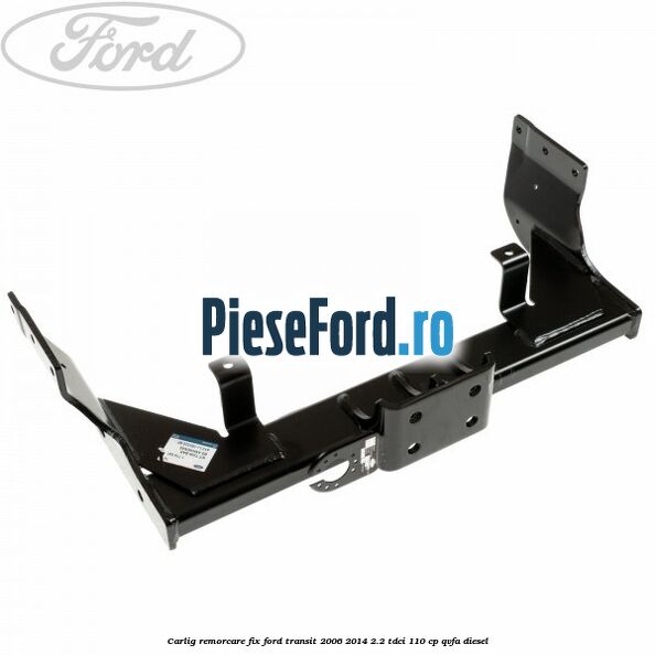 Carlig remorcare fix Ford Transit 2006-2014 2.2 TDCi 110 cp QVFA diesel