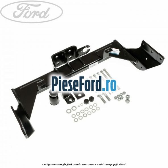 Carlig remorcare fix Ford Transit 2006-2014 2.2 TDCi 130 cp QWFA diesel