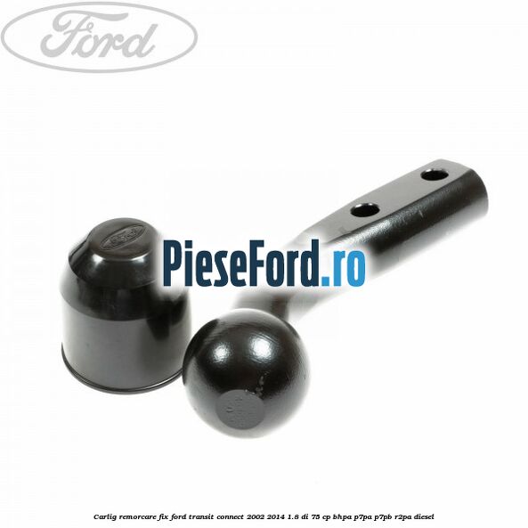 Carlig remorcare fix Ford Transit Connect 2002-2014 1.8 Di 75 cp BHPA, P7PA, P7PB, R2PA diesel