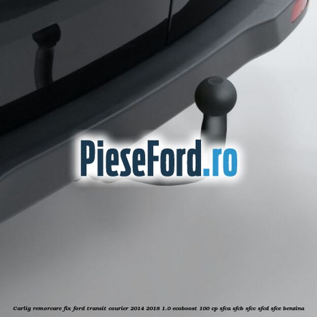 Carlig remorcare fix Ford Transit Courier 2014-2018 1.0 EcoBoost 100 cp Carlig remorcare fix Ford Transit Courier 2014-2018 1.0 EcoBoost 100 cp SFCA, SFCB, SFCC, SFCD, SFCE benzina