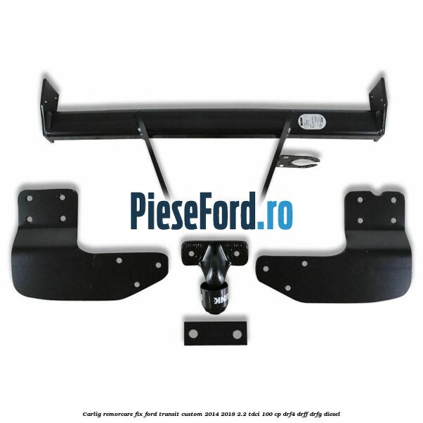 Carlig remorcare fix Ford Transit Custom 2014-2018 2.2 TDCi 100 cp DRF4, DRFF, DRFG diesel