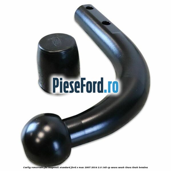 Carlig remorcare fix (suspensii standard) Ford S-Max 2007-2014 2.0 145 cp AOWA, AOWB, TBWA, TBWB benzina