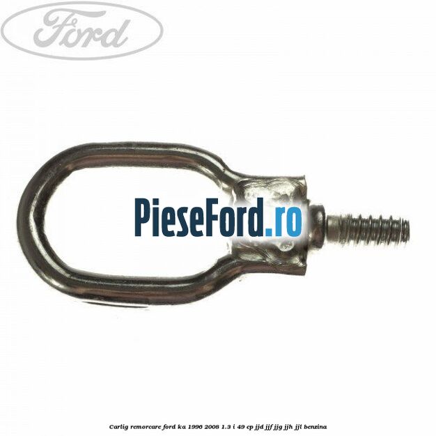 Carlig remorcare Ford Ka 1996-2008 1.3 i 49 cp JJD, JJF, JJG, JJH, JJL benzina