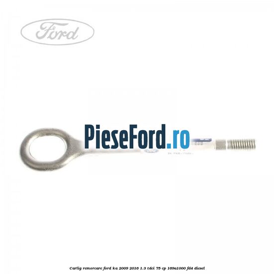 Carlig remorcare Ford Ka 2009-2016 1.3 TDCi 75 cp 169A1000, FD4 diesel