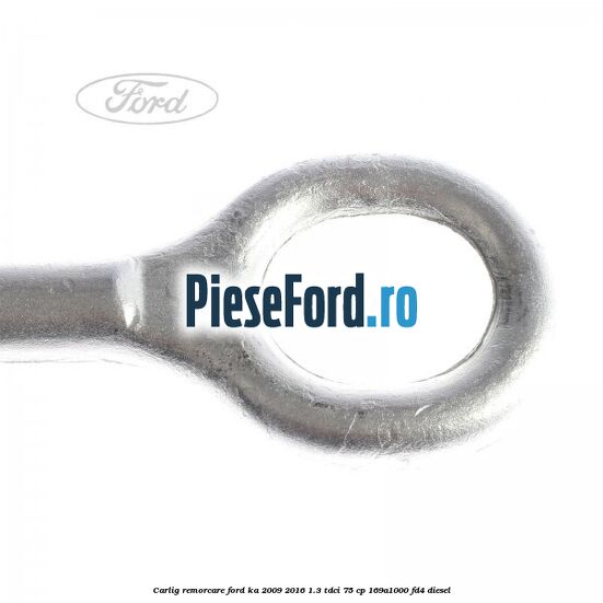Carlig remorcare Ford Ka 2009-2016 1.3 TDCi 75 cp 169A1000, FD4 diesel