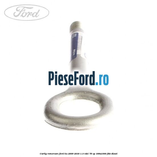 Carlig remorcare Ford Ka 2009-2016 1.3 TDCi 75 cp 169A1000, FD4 diesel
