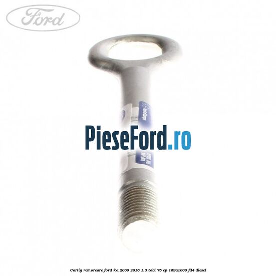 Carlig remorcare Ford Ka 2009-2016 1.3 TDCi 75 cp 169A1000, FD4 diesel
