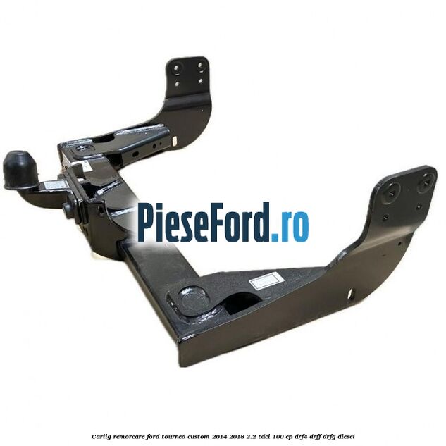 Carlig remorcare Ford Tourneo Custom 2014-2018 2.2 TDCi 100 cp DRF4, DRFF, DRFG diesel