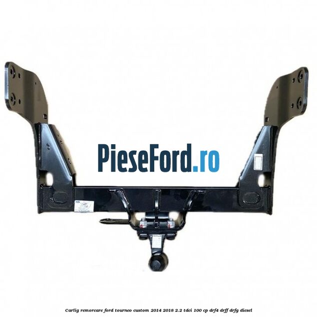 Carlig remorcare Ford Tourneo Custom 2014-2018 2.2 TDCi 100 cp DRF4, DRFF, DRFG diesel