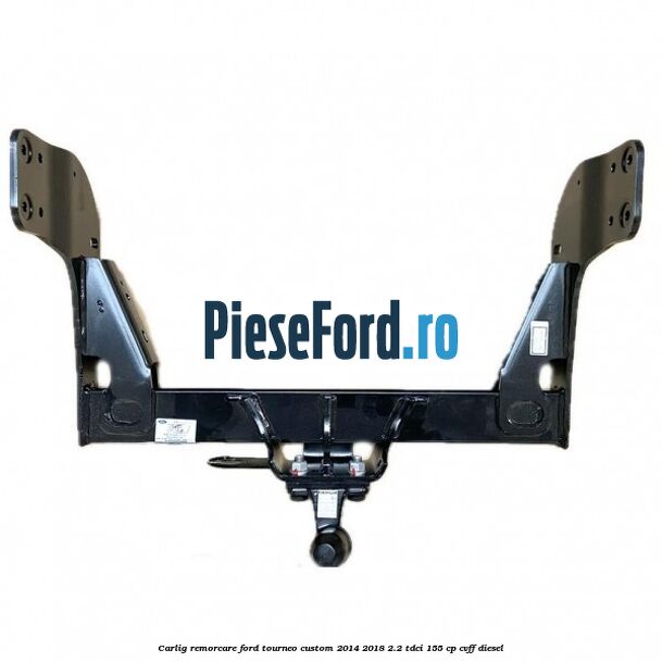 Carlig remorcare Ford Tourneo Custom 2014-2018 2.2 TDCi 155 cp CVFF diesel