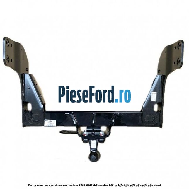 Carlig remorcare Ford Tourneo Custom 2019-2023 2.0 EcoBlue 105 cp BJFA, BJFB, YLF6, YLFA, YLFB, YLFS diesel