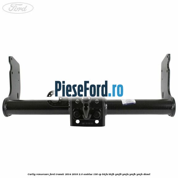 Carlig remorcare Ford Transit 2014-2018 2.0 EcoBlue 130 cp Carlig remorcare Ford Transit 2014-2018 2.0 EcoBlue 130 cp BKFA, BKFB, YMF6, YMFA, YMFB, YMFS diesel