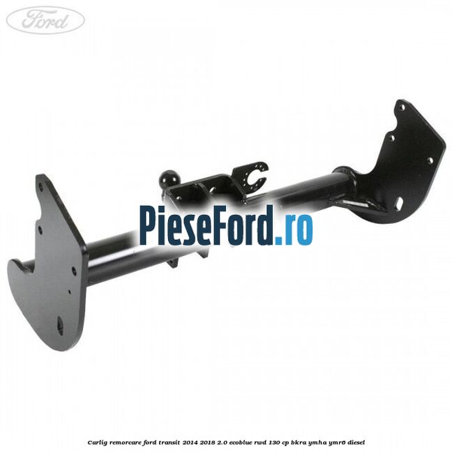 Carlig remorcare Ford Transit 2014-2018 2.0 EcoBlue RWD 130 cp Carlig remorcare Ford Transit 2014-2018 2.0 EcoBlue RWD 130 cp BKRA, YMHA, YMR6 diesel