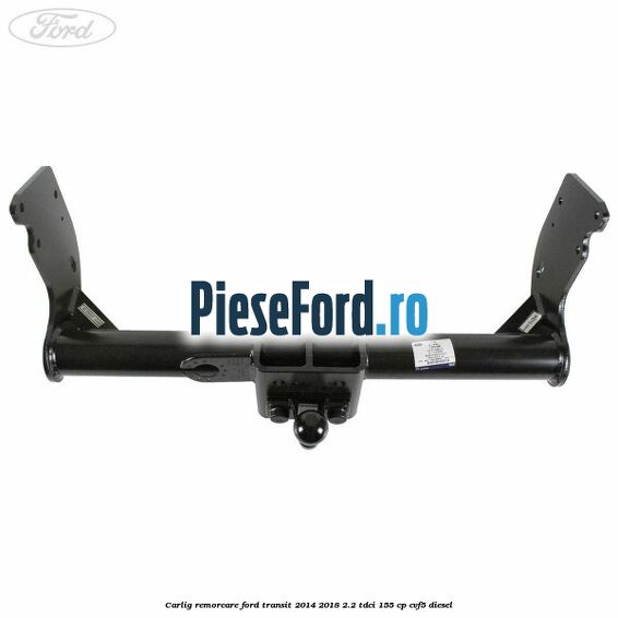 Carlig remorcare Ford Transit 2014-2018 2.2 TDCi 155 cp CVF5 diesel