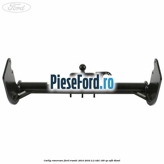 Carlig remorcare Ford Transit 2014-2018 2.2 TDCi 155 cp CVF5 diesel