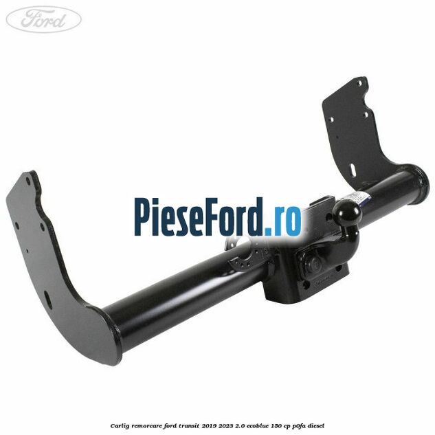 Carlig remorcare Ford Transit 2019-2023 2.0 EcoBlue 150 cp P0FA diesel
