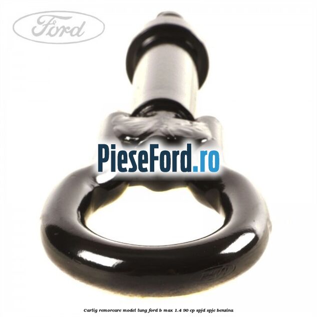 Carlig remorcare model lung Ford B-Max 1.4 90 cp SPJD, SPJE benzina