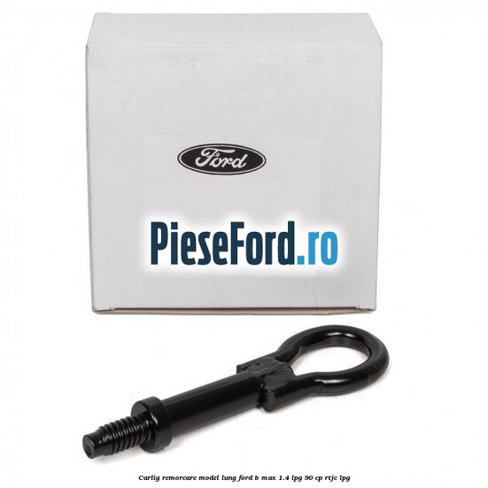 Carlig remorcare model lung Ford B-Max 1.4 LPG 90 cp RTJC LPG