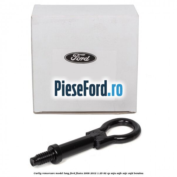 Carlig remorcare model lung Ford Fiesta 2008-2012 1.25 82 cp SNJA, SNJB, SNJC, SNJD benzina