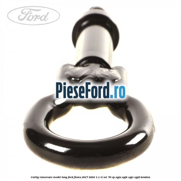 Carlig remorcare model lung Ford Fiesta 2017-2023 1.1 Ti-VCT 70 cp XPJA, XPJB, XPJC, XPJD benzina