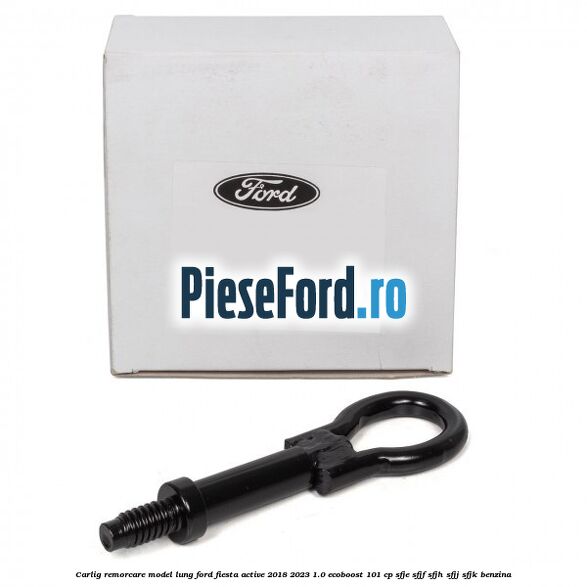 Carlig remorcare model lung Ford Fiesta Active 2018-2023 1.0 EcoBoost 101 cp SFJE, SFJF, SFJH, SFJJ, SFJK benzina