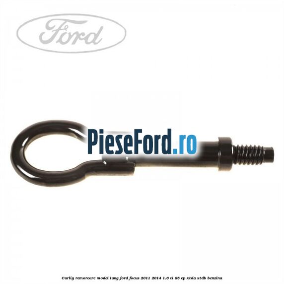 Carlig remorcare model lung Ford Focus 2011-2014 1.6 Ti 85 cp XTDA, XTDB benzina