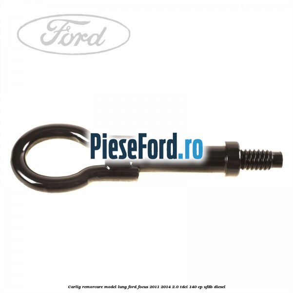 Carlig remorcare model lung Ford Focus 2011-2014 2.0 TDCi 140 cp UFDB diesel