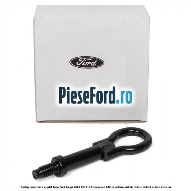 Carlig remorcare model lung Ford Kuga 2013-2016 1.5 EcoBoost 150 cp Carlig remorcare model lung Ford Kuga 2013-2016 1.5 EcoBoost 150 cp M8MA, M8MB, M8MC, M8MD, M8ME benzina