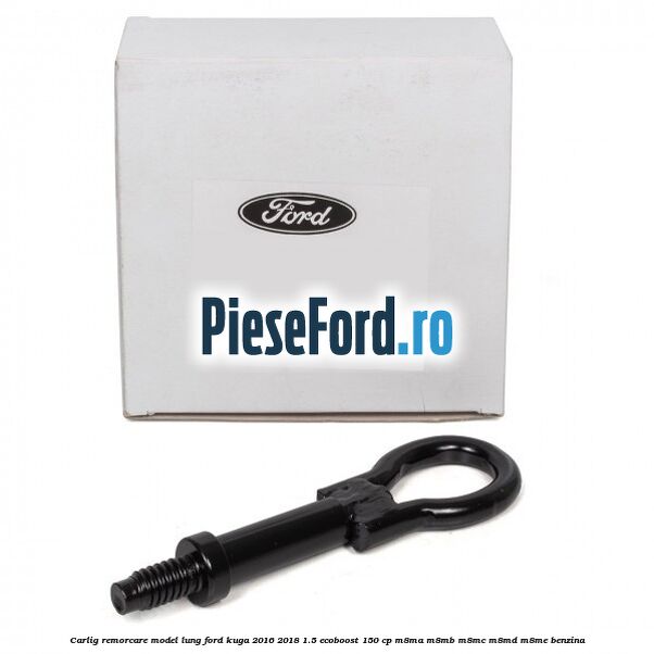 Carlig remorcare model lung Ford Kuga 2016-2018 1.5 EcoBoost 150 cp M8MA, M8MB, M8MC, M8MD, M8ME benzina