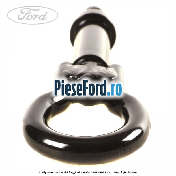Carlig remorcare model lung Ford Mondeo 2008-2014 1.6 Ti 120 cp KGBA benzina
