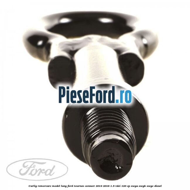 Carlig remorcare model lung Ford Tourneo Connect 2013-2018 1.5 TDCi 120 cp XWGA, XWGB, XWGC diesel