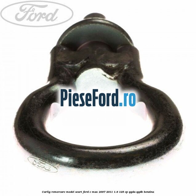 Carlig remorcare model scurt Ford C-Max 2007-2011 1.8 125 cp Carlig remorcare model scurt Ford C-Max 2007-2011 1.8 125 cp QQDA, QQDB benzina