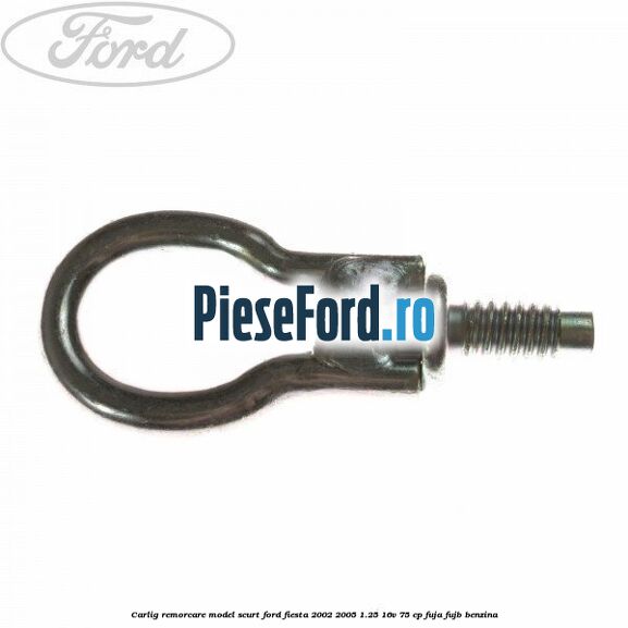 Carlig remorcare model scurt Ford Fiesta 2002-2005 1.25 16V 75 cp
