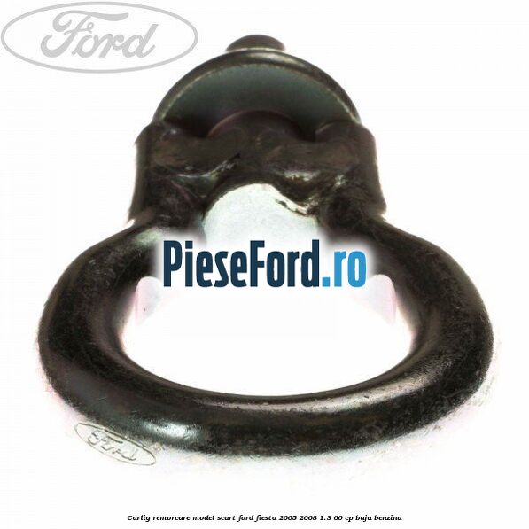 Carlig remorcare model scurt Ford Fiesta 2005-2008 1.3 60 cp BAJA benzina