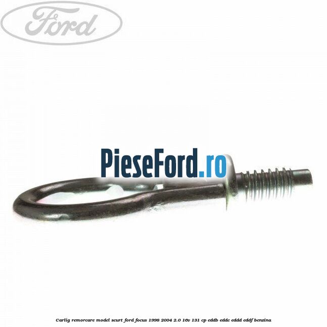 Carlig remorcare model scurt Ford Focus 1998-2004 2.0 16V 131 cp EDDB, EDDC, EDDD, EDDF benzina