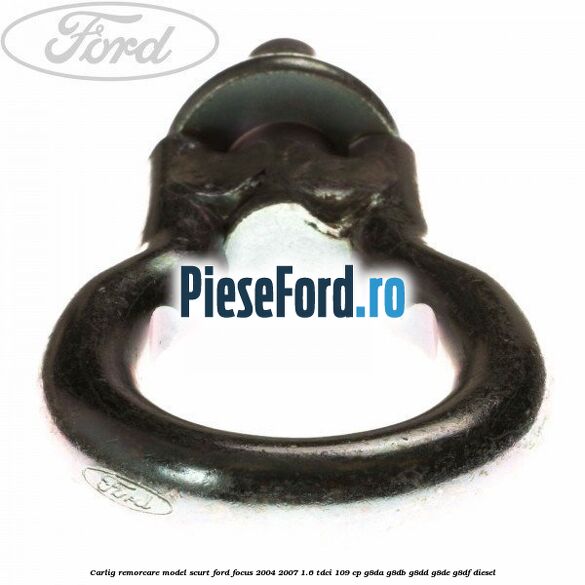 Carlig remorcare model scurt Ford Focus 2004-2007 1.6 TDCi 109 cp G8DA, G8DB, G8DD, G8DE, G8DF diesel