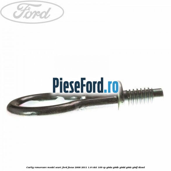 Carlig remorcare model scurt Ford Focus 2008-2011 1.6 TDCi 109 cp G8DA, G8DB, G8DD, G8DE, G8DF diesel