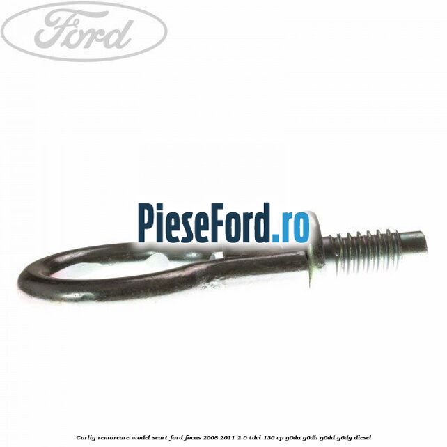 Carlig remorcare model scurt Ford Focus 2008-2011 2.0 TDCi 136 cp G6DA, G6DB, G6DD, G6DG diesel