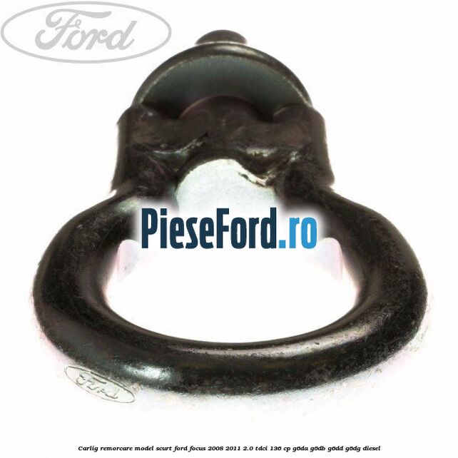 Carlig remorcare model scurt Ford Focus 2008-2011 2.0 TDCi 136 cp G6DA, G6DB, G6DD, G6DG diesel