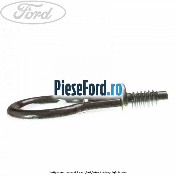 Carlig remorcare model scurt Ford Fusion 1.3 60 cp BAJA benzina