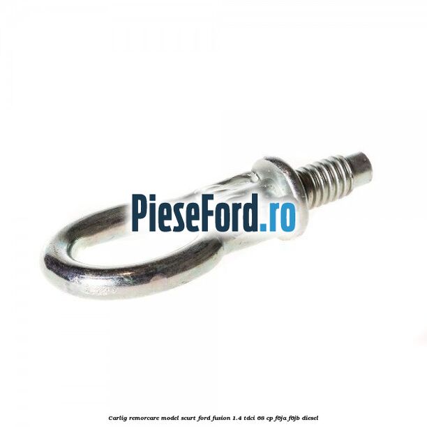 Carlig remorcare model scurt Ford Fusion 1.4 TDCi 68 cp F6JA, F6JB diesel