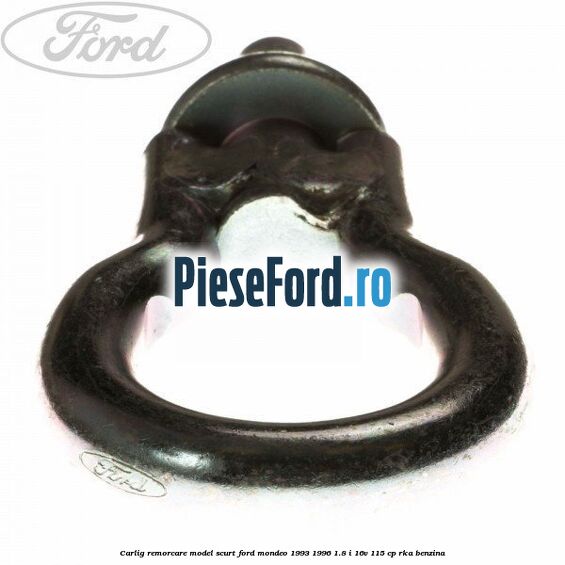 Carlig remorcare model scurt Ford Mondeo 1993-1996 1.8 i 16V 115 cp Carlig remorcare model scurt Ford Mondeo 1993-1996 1.8 i 16V 115 cp RKA benzina
