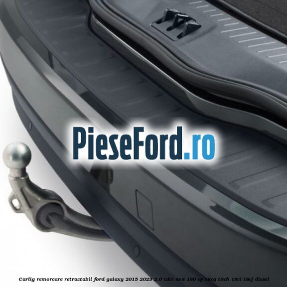 Carlig remorcare retractabil Ford Galaxy 2015-2023 2.0 TDCi 4x4 180 cp T8CG, T8CH, T8CI, T8CJ diesel