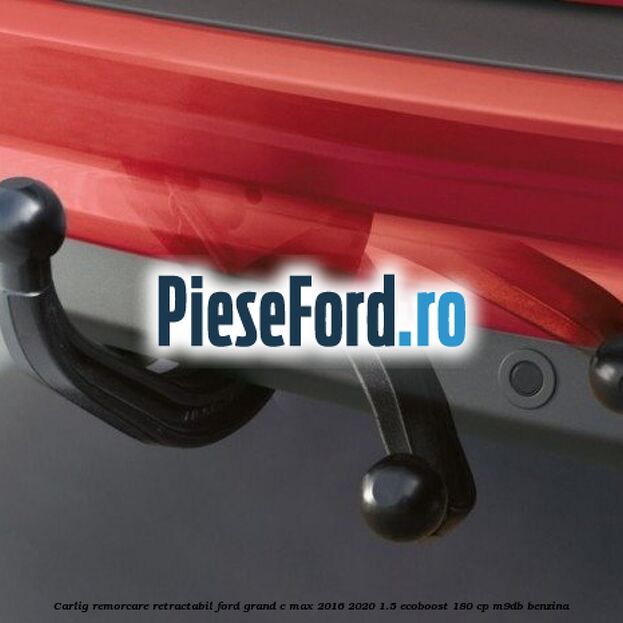Carlig remorcare retractabil Ford Grand C-Max 2016-2020 1.5 EcoBoost 180 cp M9DB benzina